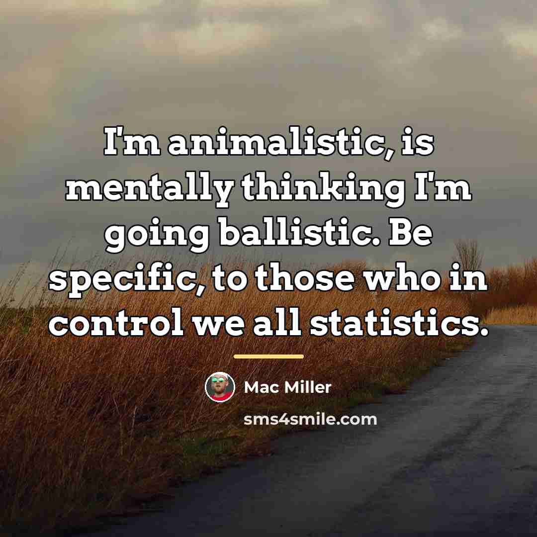 “I'm animalistic, is mentally thinking I'm going ballistic. Be specific,…” quote by Mac Miller