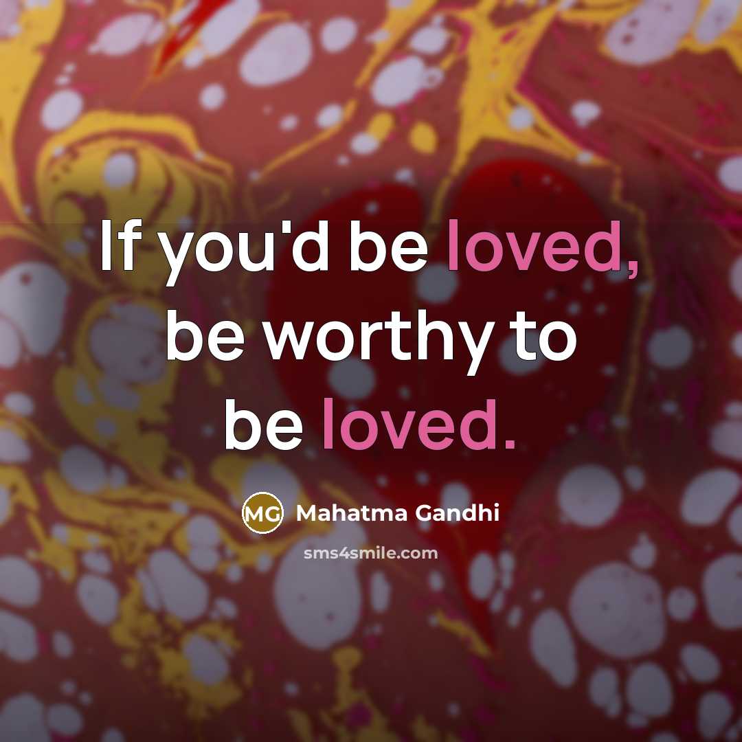 “If you'd be loved, be worthy to be loved.…” quote by Mahatma Gandhi