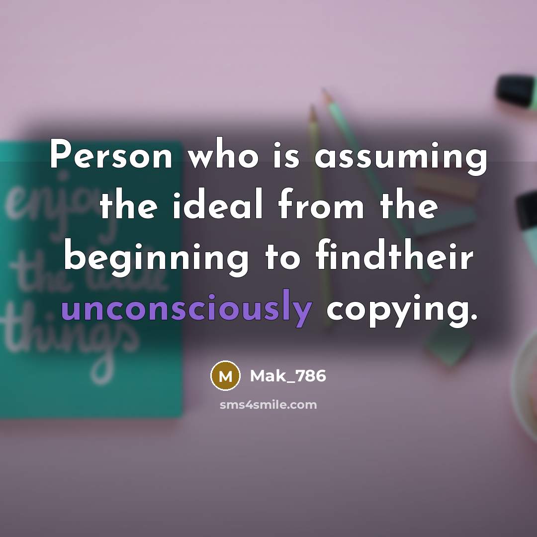 “Person who is assuming the ideal from the beginning to findtheir unconsciously copying.” quote by Mak_786