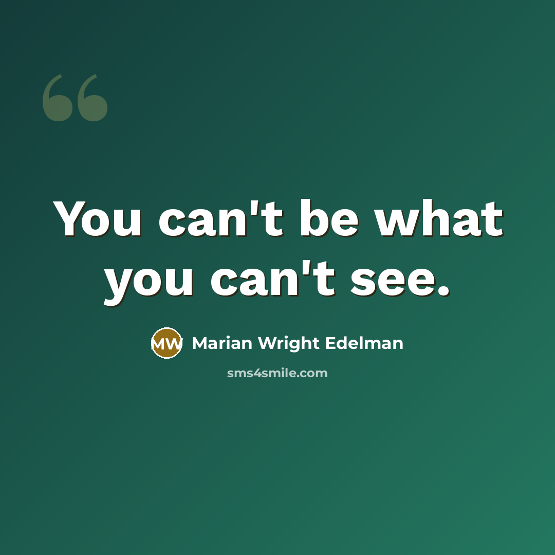 “You can't be what you can't see.…” quote by Marian Wright Edelman