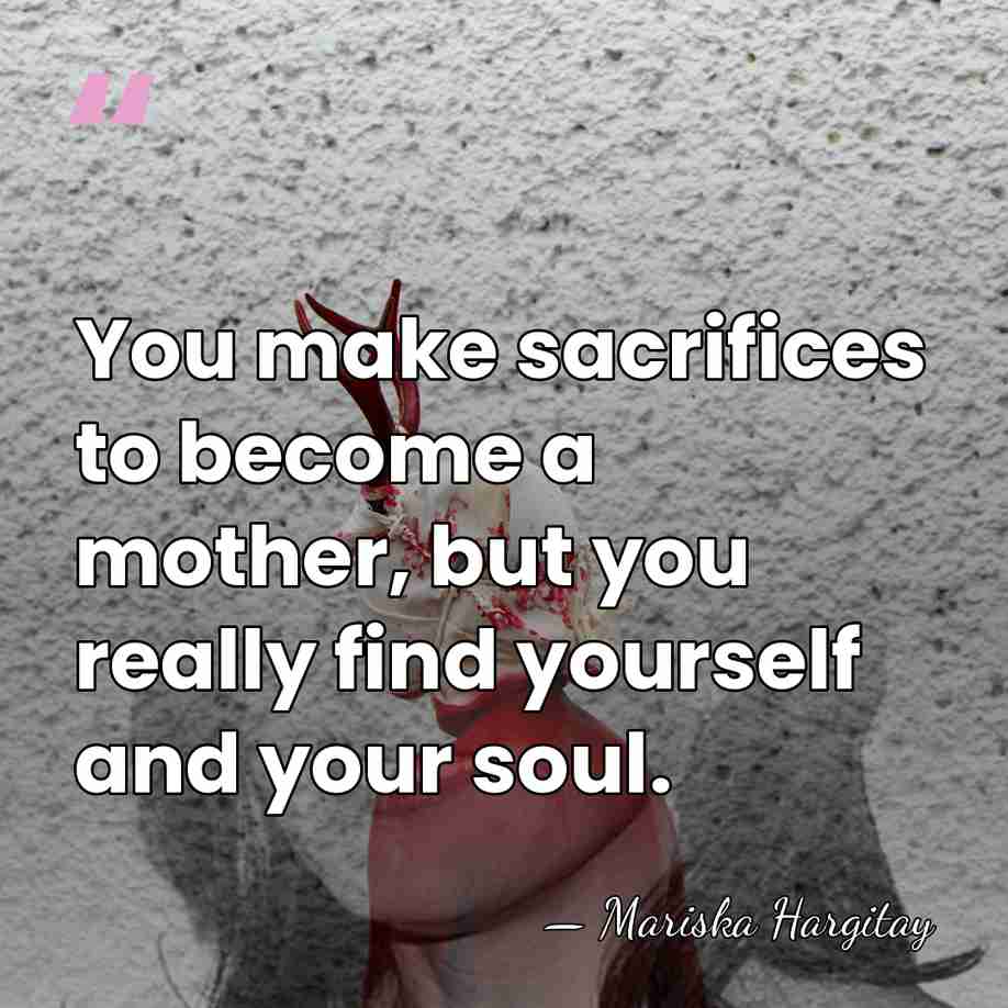 You make sacrifices to become a mother, but you really find yourself&hellip; - Mariska Hargitay