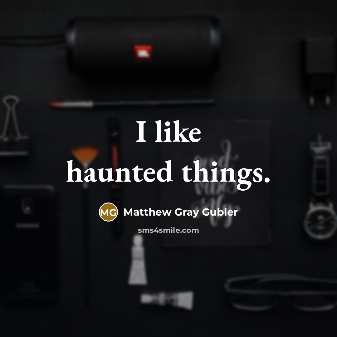 “I like haunted things.…” quote by Matthew Gray Gubler