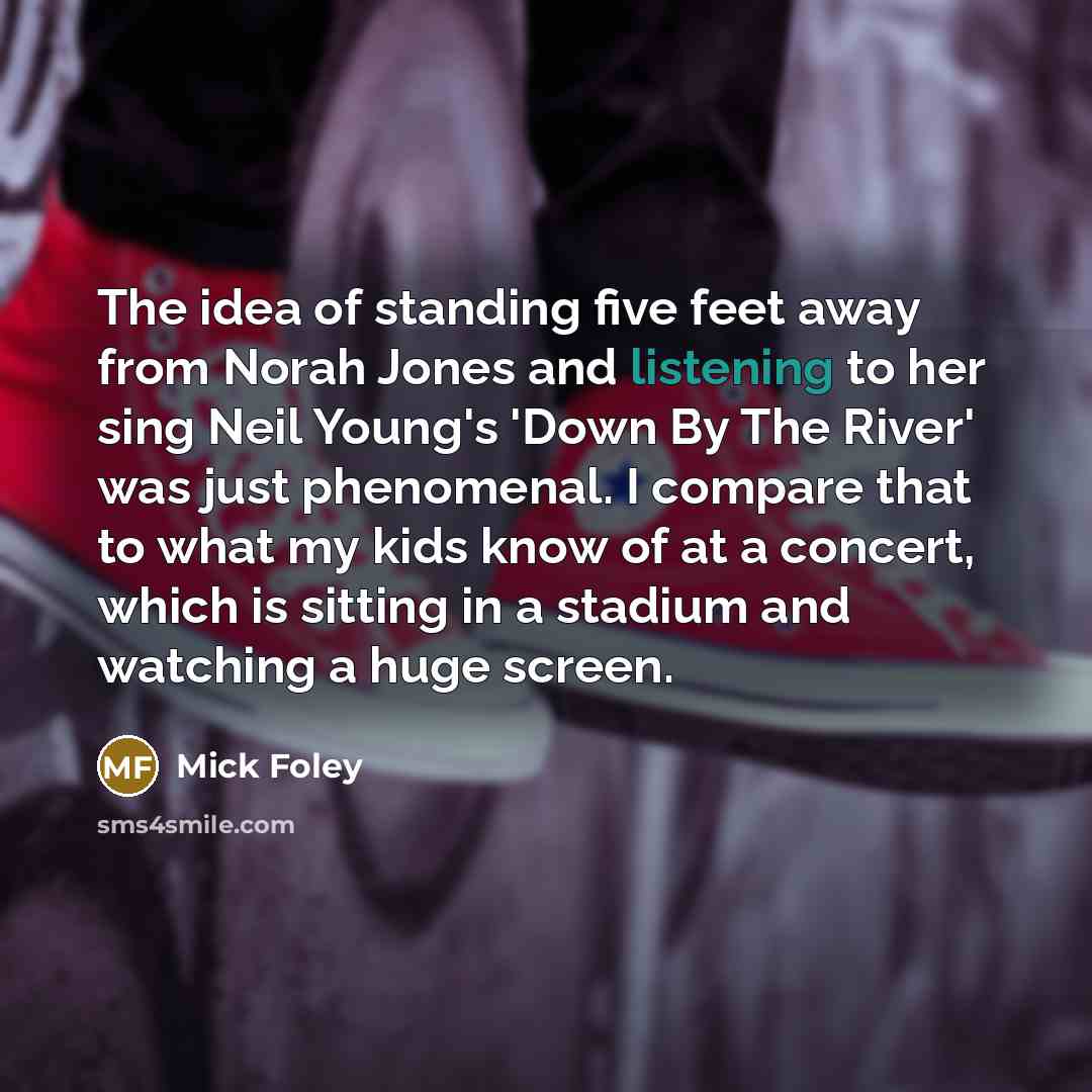 “The idea of standing five feet away from Norah Jones…” quote by Mick Foley