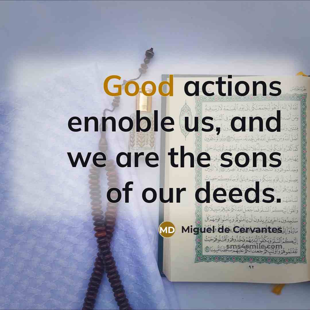 “Good actions ennoble us, and we are the sons of…” quote by Miguel de Cervantes