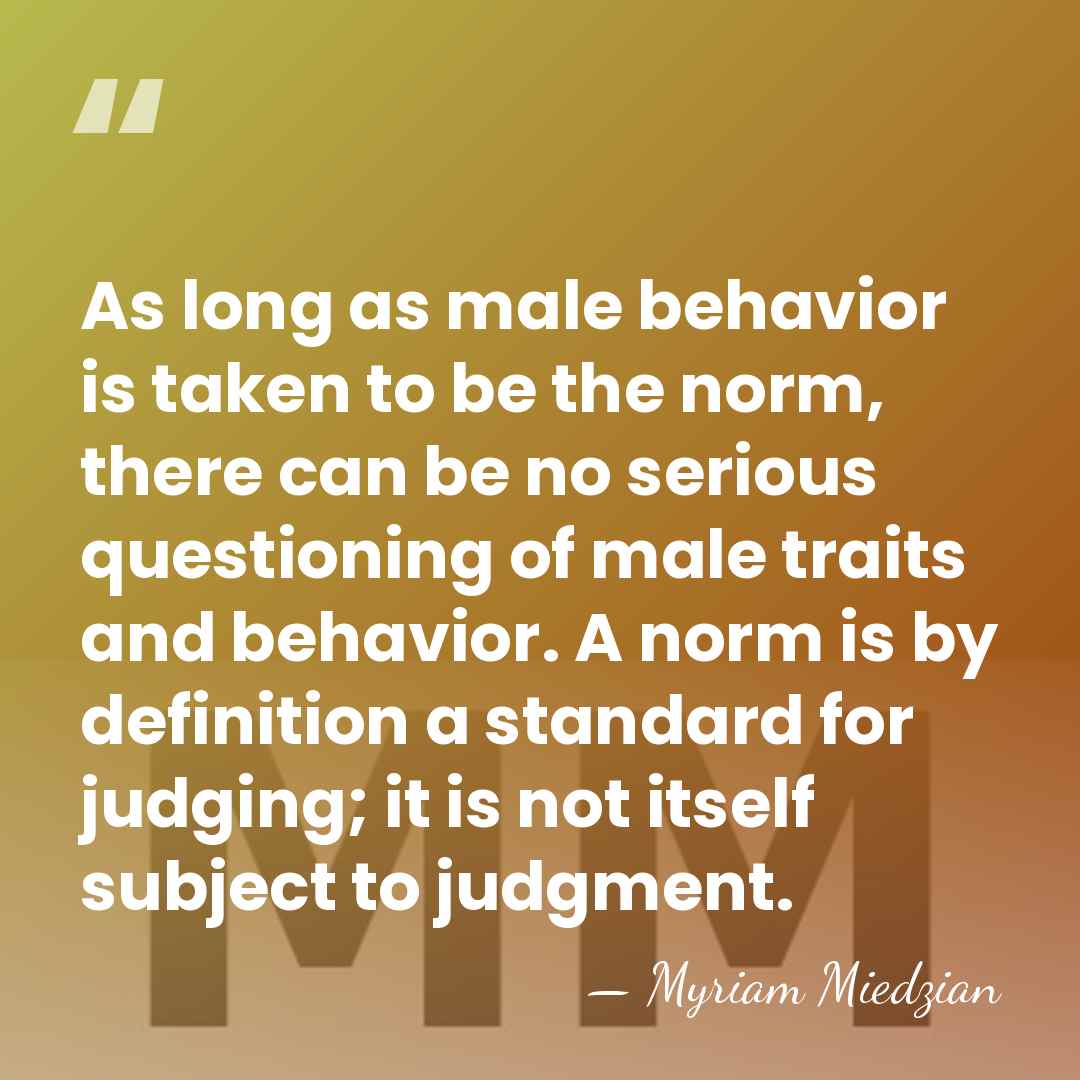 As long as male behavior is taken to be the norm, there&hellip; - Myriam Miedzian