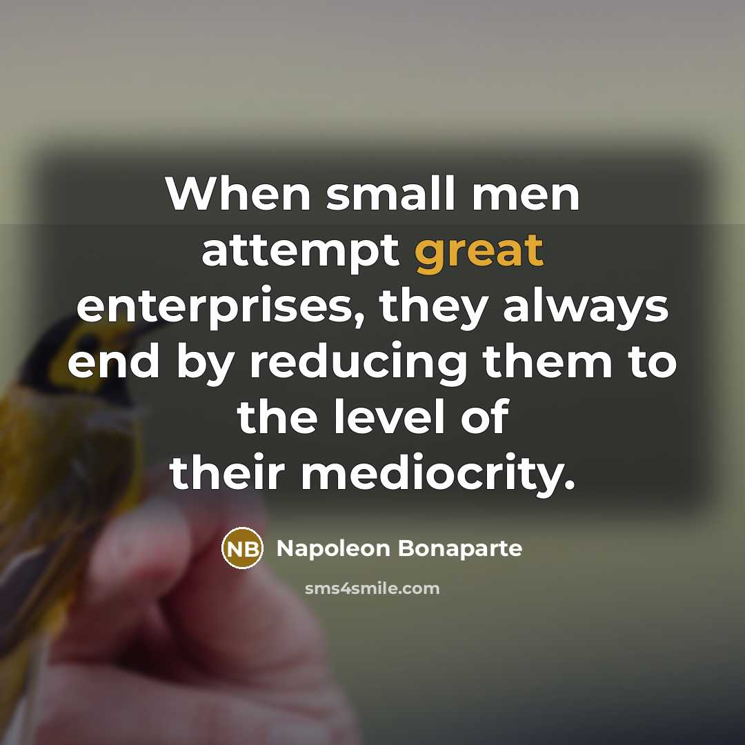 “When small men attempt great enterprises, they always end by…” quote by Napoleon Bonaparte