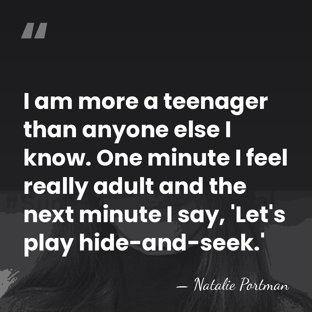 I am more a teenager than anyone else I know. One minute&hellip; - Natalie Portman