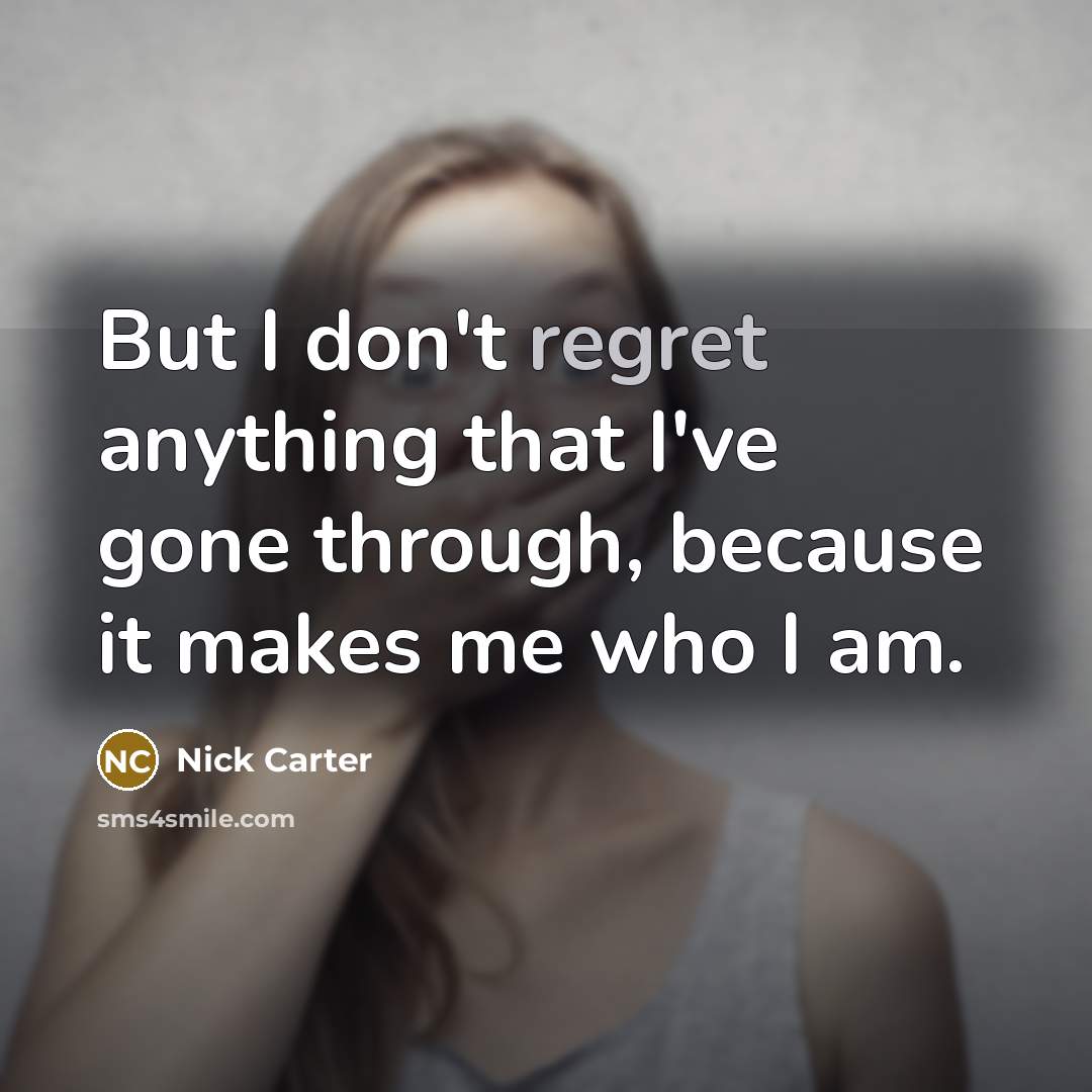 “But I don't regret anything that I've gone through, because…” quote by Nick Carter