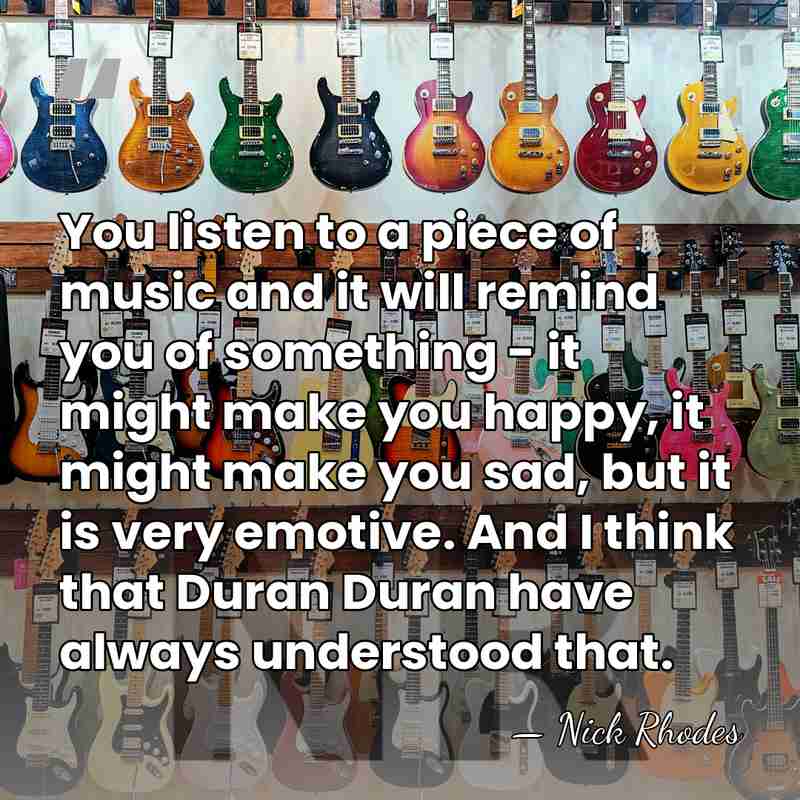 You listen to a piece of music and it will remind you&hellip; - Nick Rhodes