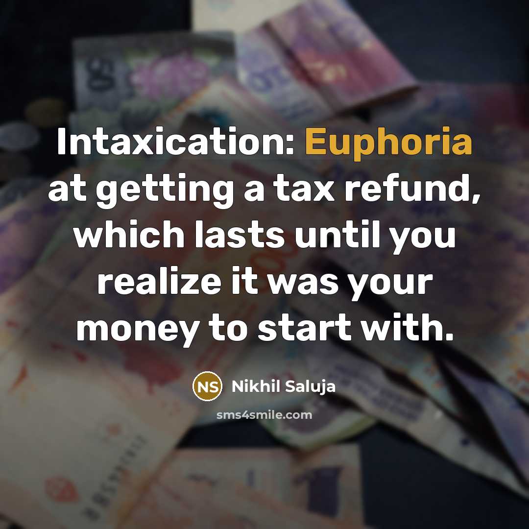“Intaxication: Euphoria at getting a tax refund, which lasts until…” quote by Nikhil Saluja