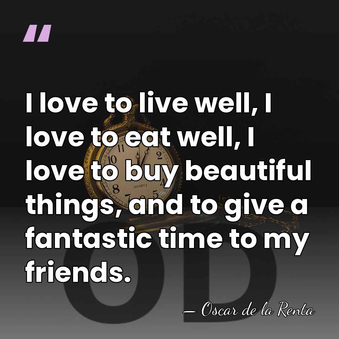 I love to live well, I love to eat well, I love&hellip; - Oscar de la Renta