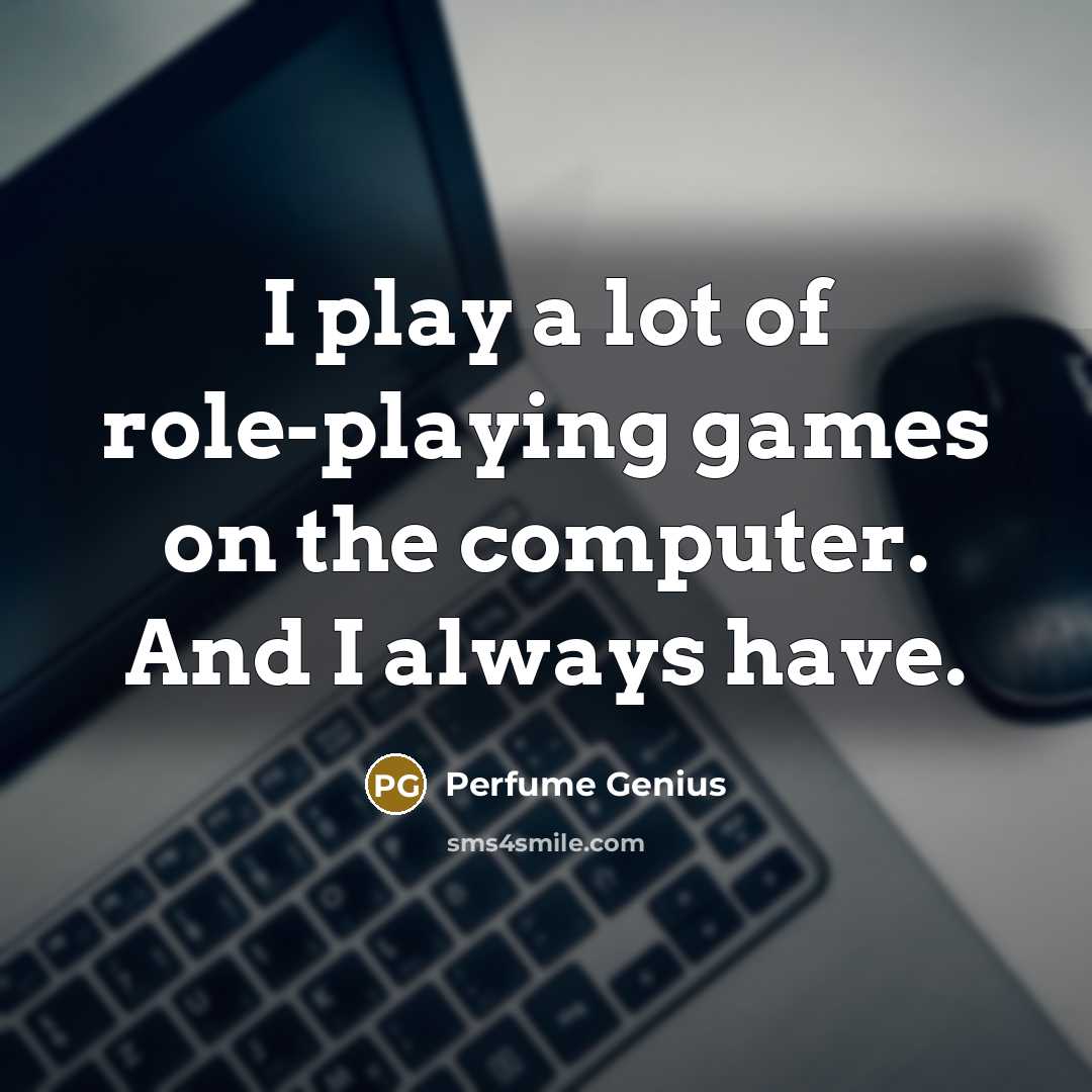 “I play a lot of role-playing games on the computer.…” quote by Perfume Genius