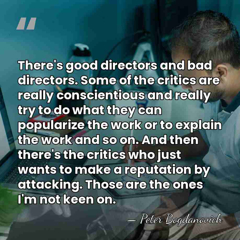 There's good directors and bad directors. Some of the critics are really&hellip; - Peter Bogdanovich