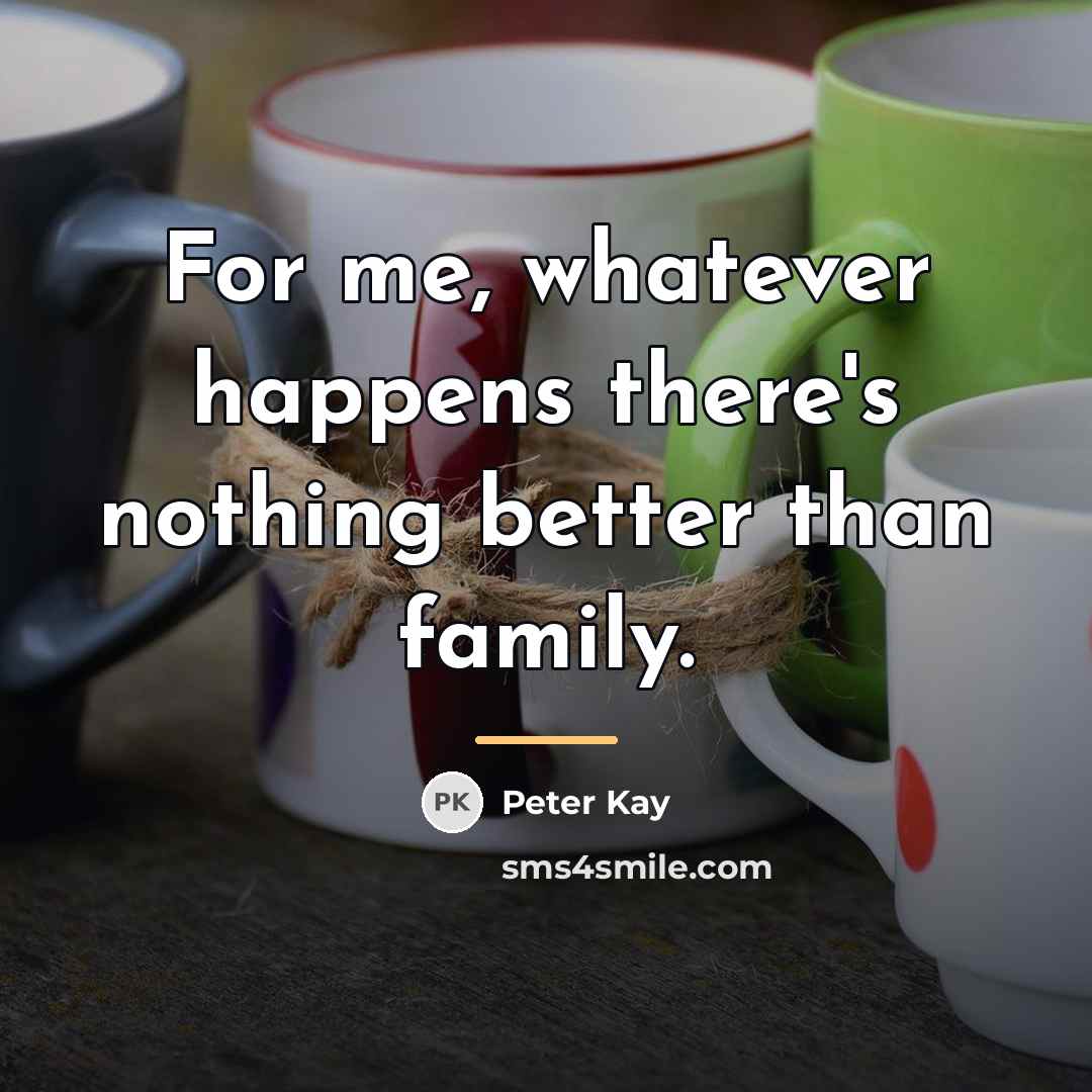 “For me, whatever happens there's nothing better than family.…” quote by Peter Kay