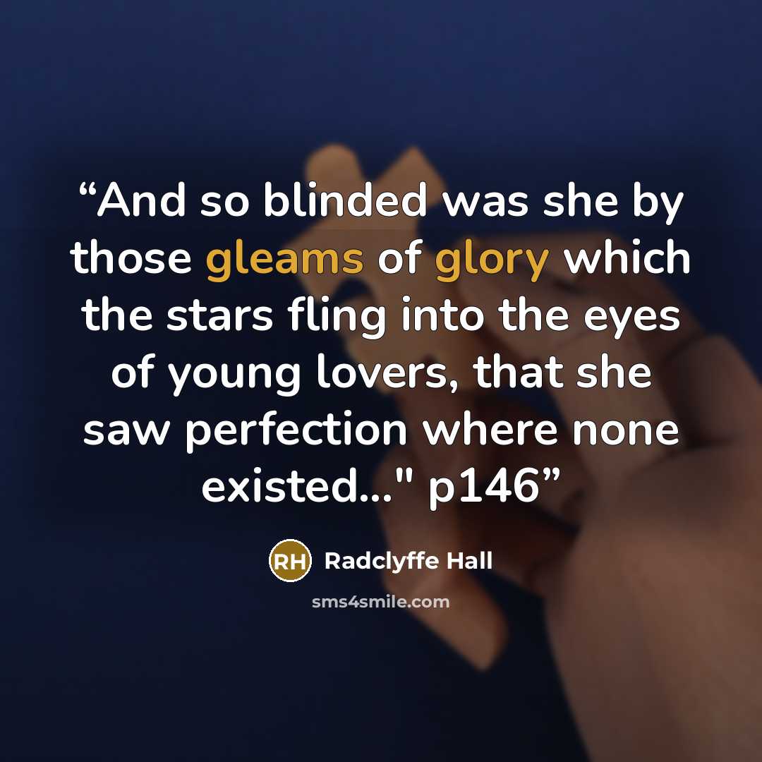 “And so blinded was she by those gleams of glory which the stars fling into the eyes of young lovers, that she saw perfection where none existed..." p146” quote by Radclyffe Hall