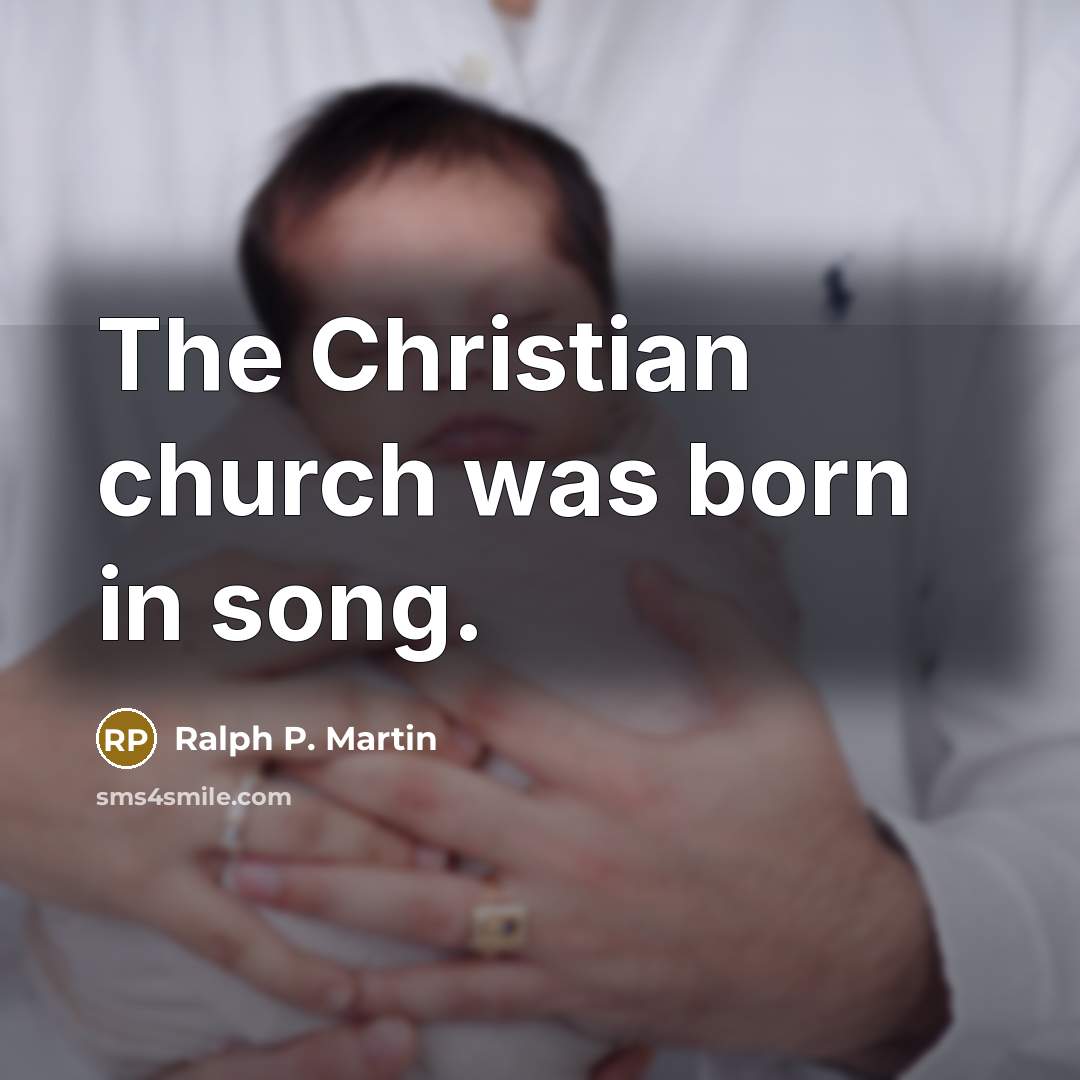 “The Christian church was born in song.…” quote by Ralph P. Martin