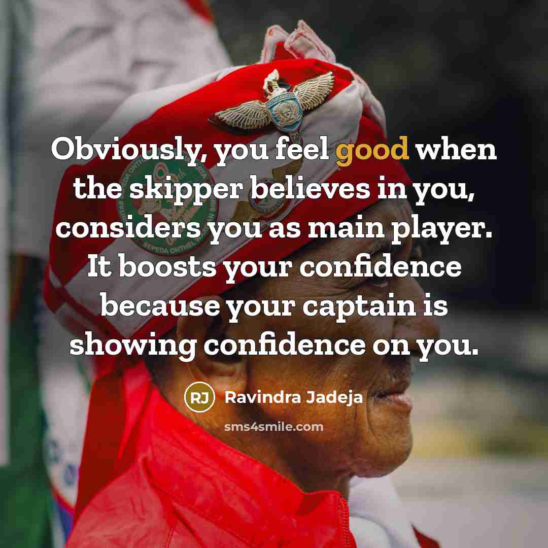 “Obviously, you feel good when the skipper believes in you,…” quote by Ravindra Jadeja