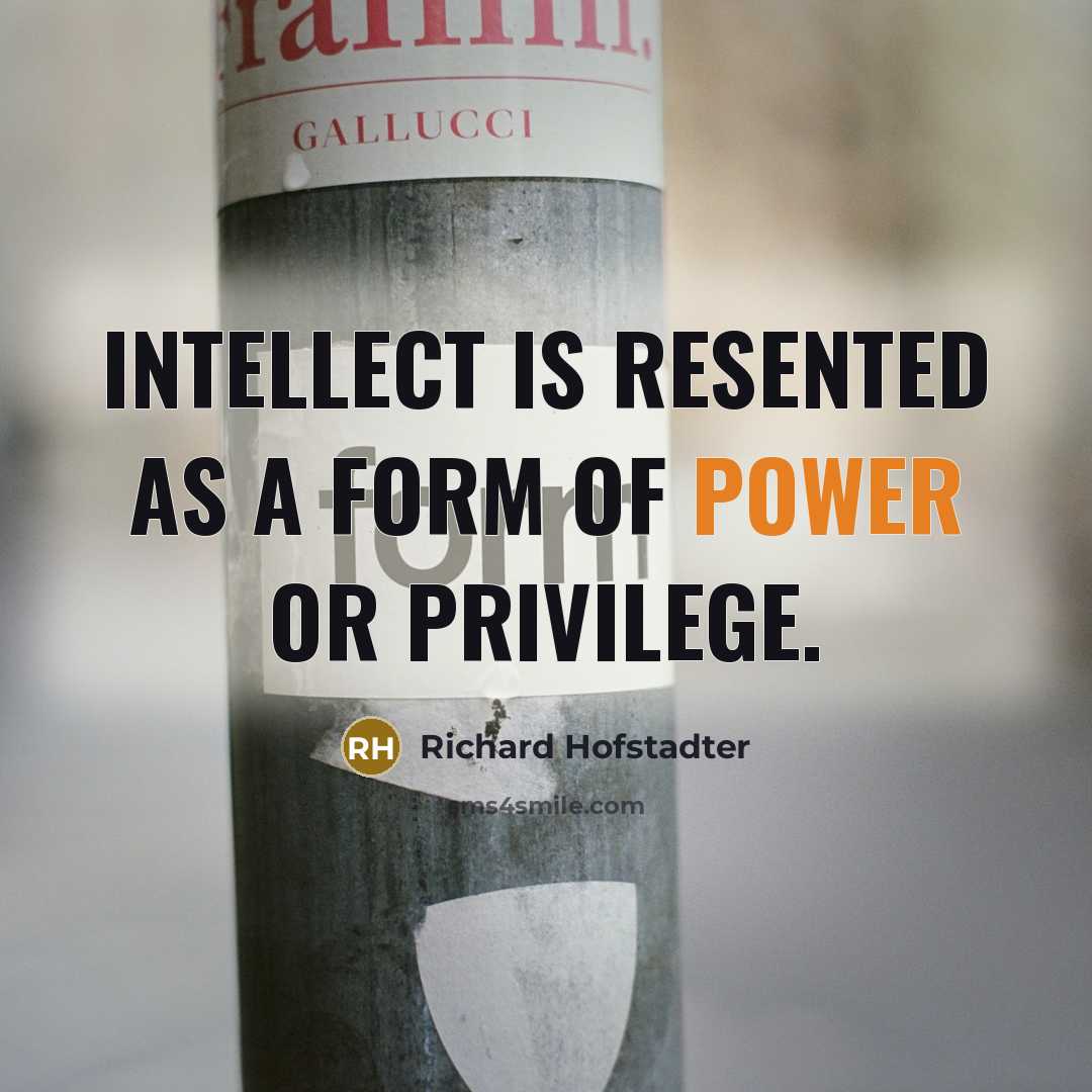 “Intellect is resented as a form of power or privilege.…” quote by Richard Hofstadter