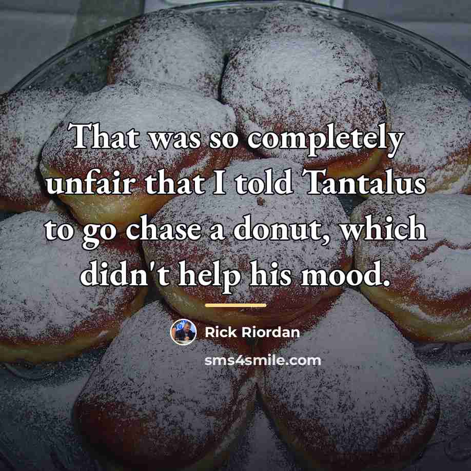 “That was so completely unfair that I told Tantalus to…” quote by Rick Riordan