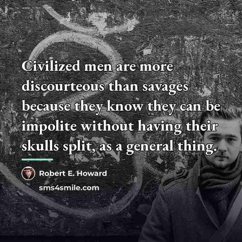 “Civilized men are more discourteous than savages because they know…” quote by Robert E. Howard