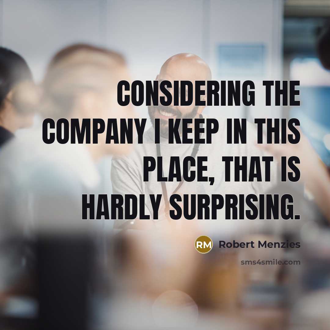 “Considering the company I keep in this place, that is…” quote by Robert Menzies