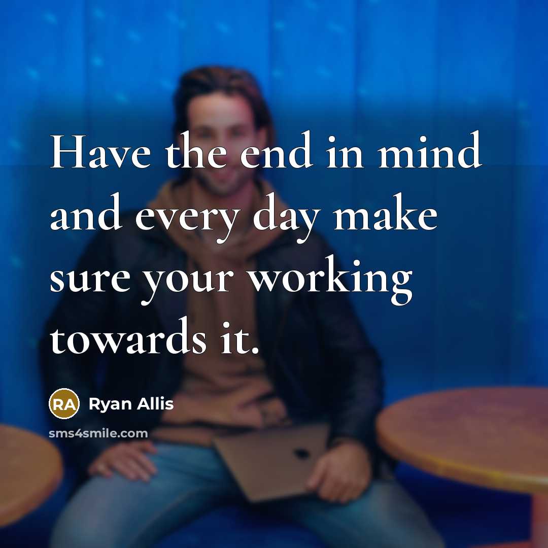 “Have the end in mind and every day make sure…” quote by Ryan Allis