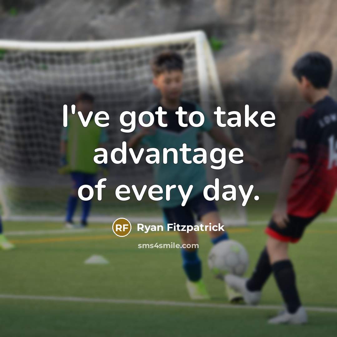 “I've got to take advantage of every day.” quote by Ryan Fitzpatrick