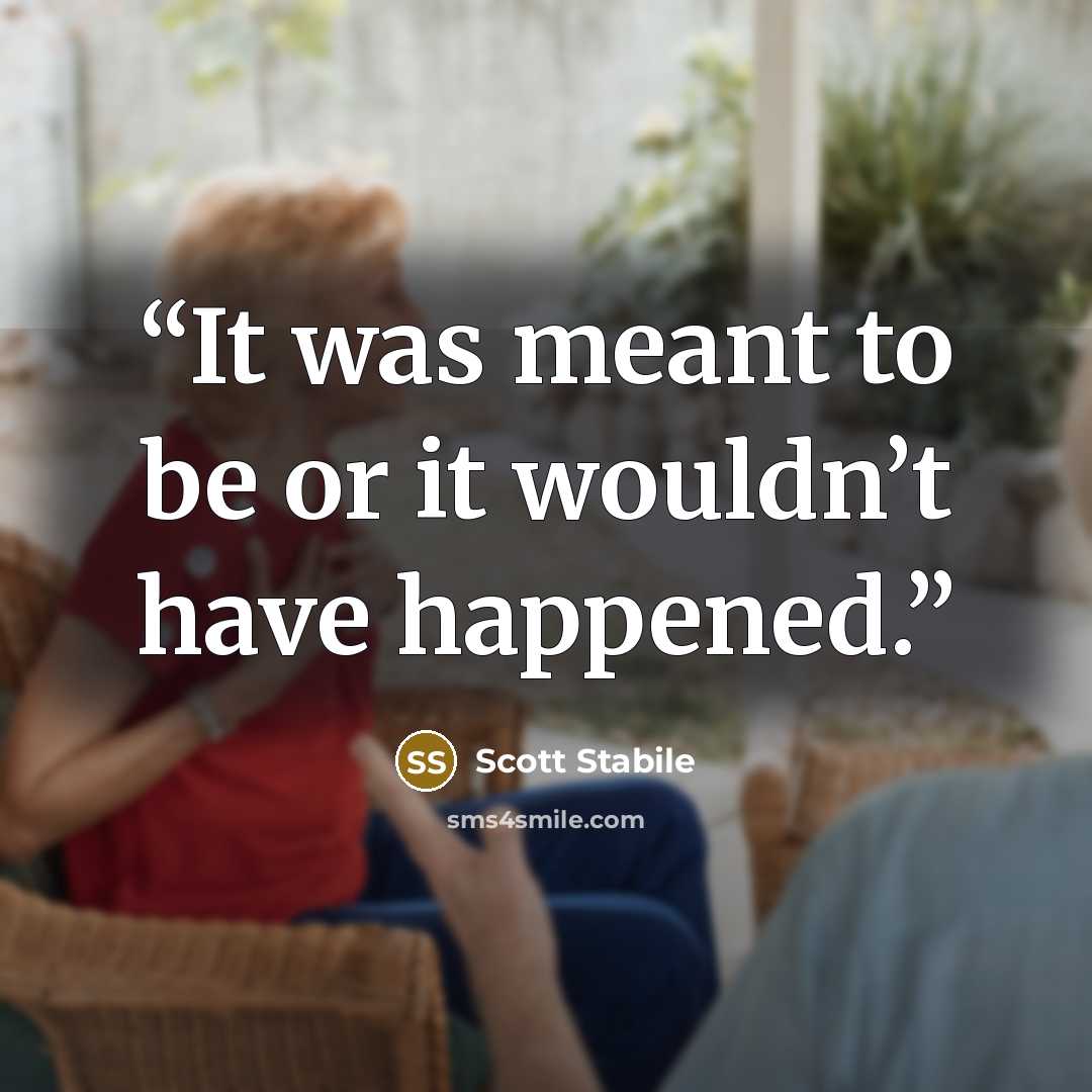 “It was meant to be or it wouldn’t have happened.” quote by Scott Stabile