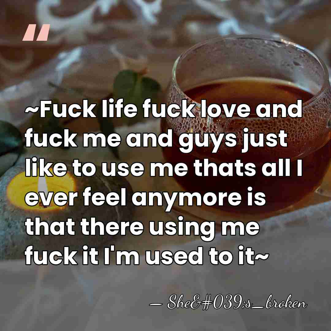 ~Fuck life fuck love and fuck me and guys just like to&hellip; - She's_broken