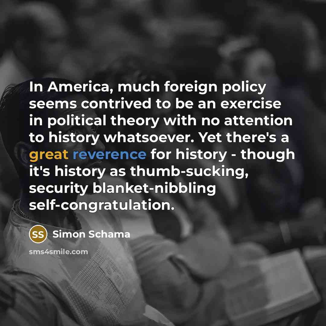 “In America, much foreign policy seems contrived to be an…” quote by Simon Schama