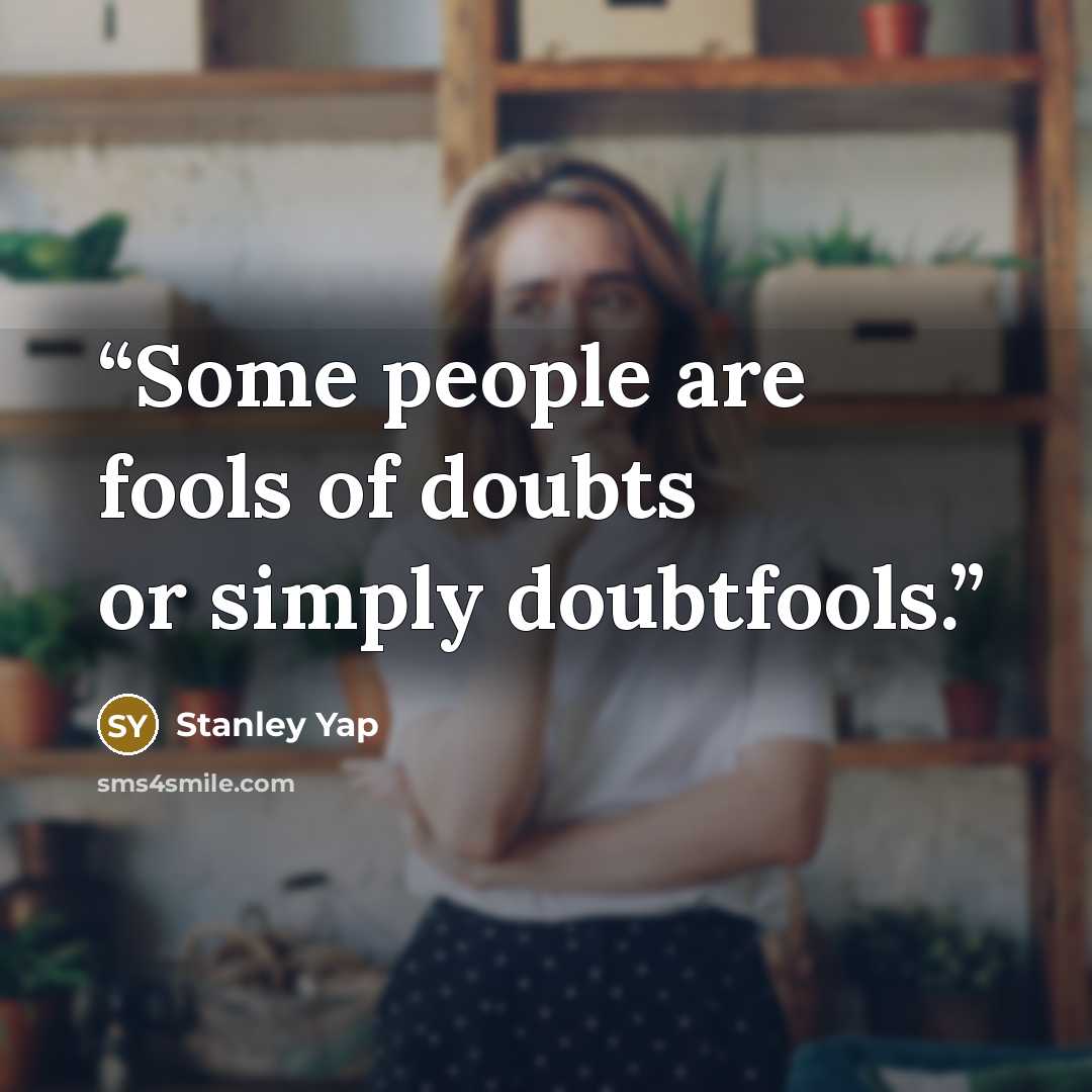“Some people are fools of doubts or simply doubtfools.” quote by Stanley Yap