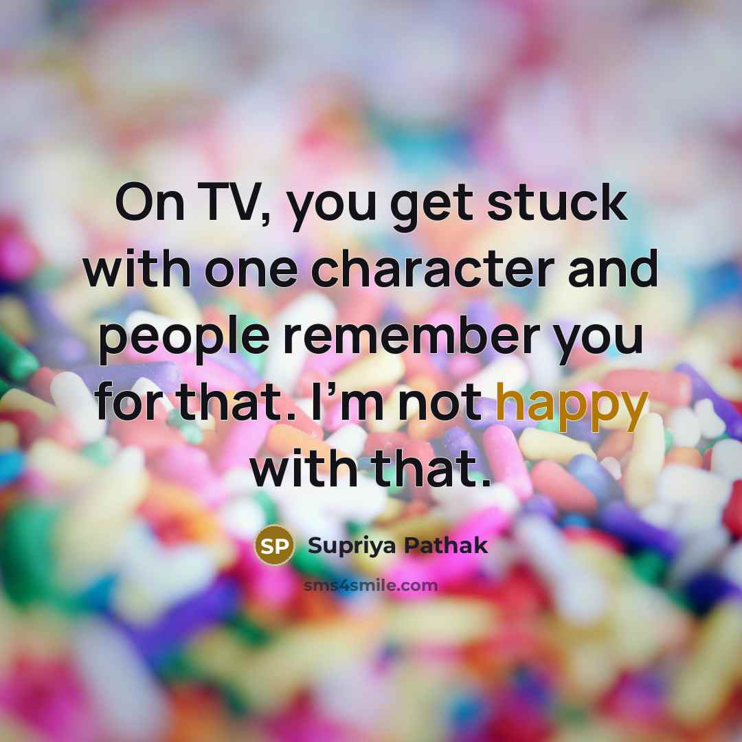 “On TV, you get stuck with one character and people…” quote by Supriya Pathak