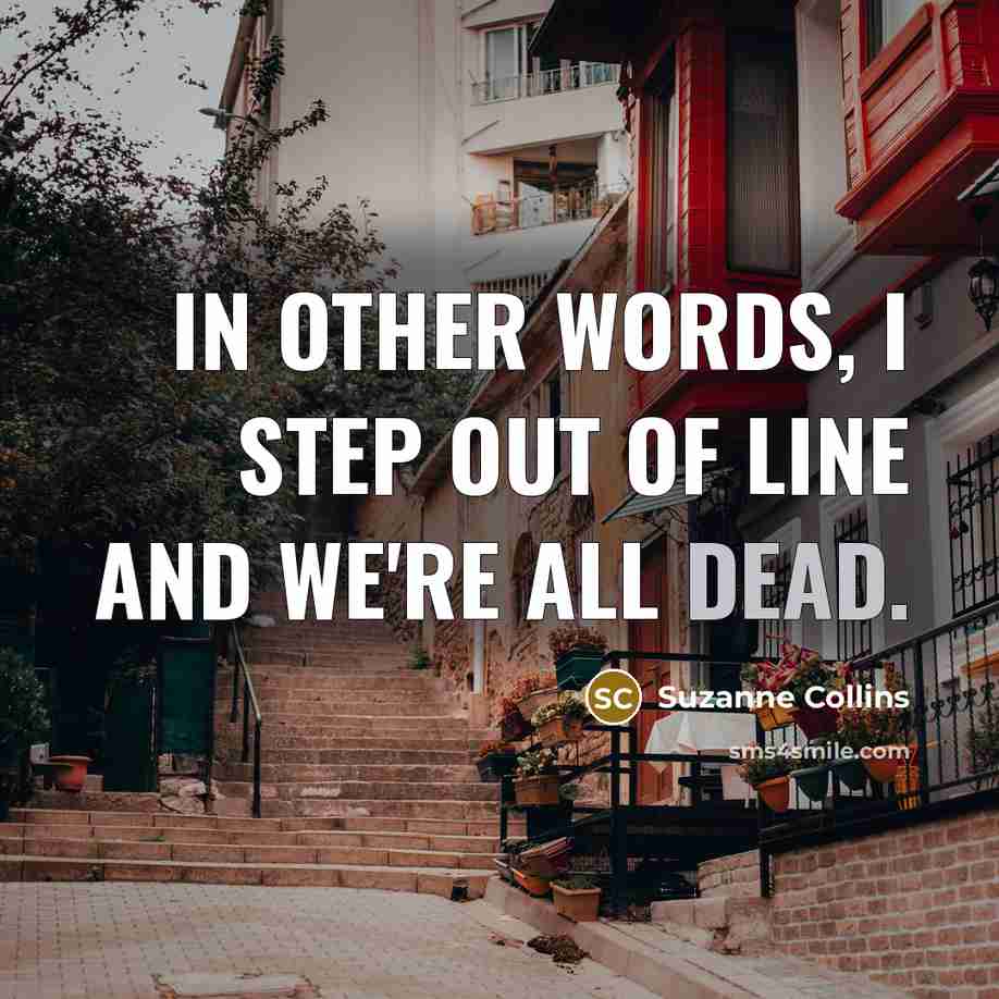 “In other words, I step out of line and we're all dead.” quote by Suzanne Collins