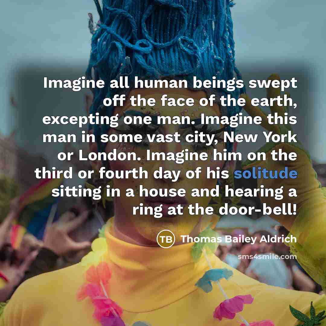 “Imagine all human beings swept off the face of the…” quote by Thomas Bailey Aldrich