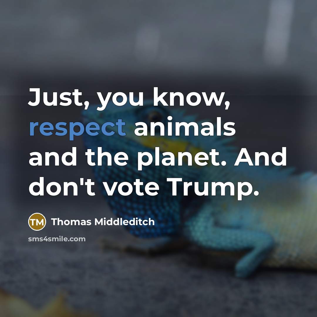 “Just, you know, respect animals and the planet. And don't vote Trump.” quote by Thomas Middleditch