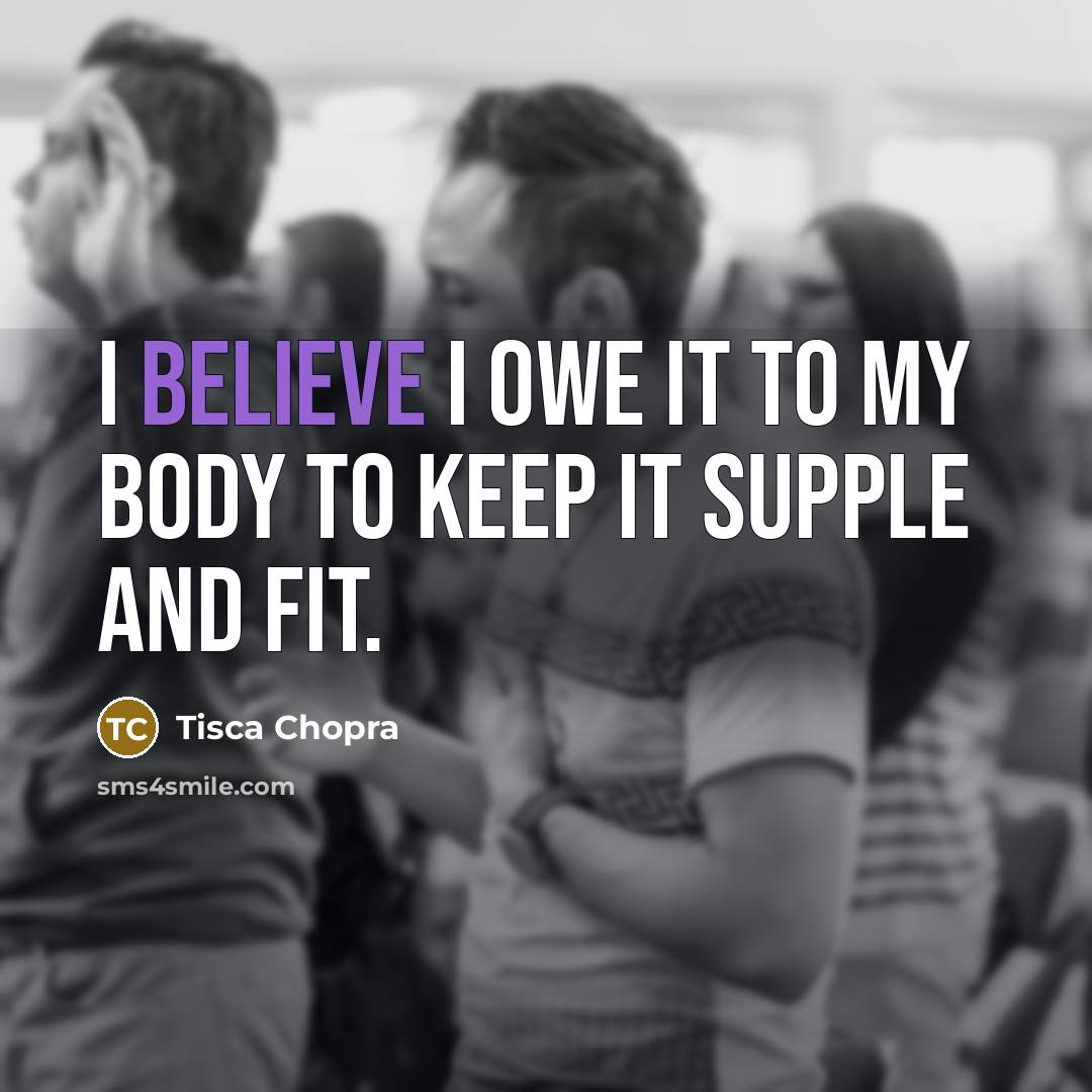 “I believe I owe it to my body to keep…” quote by Tisca Chopra