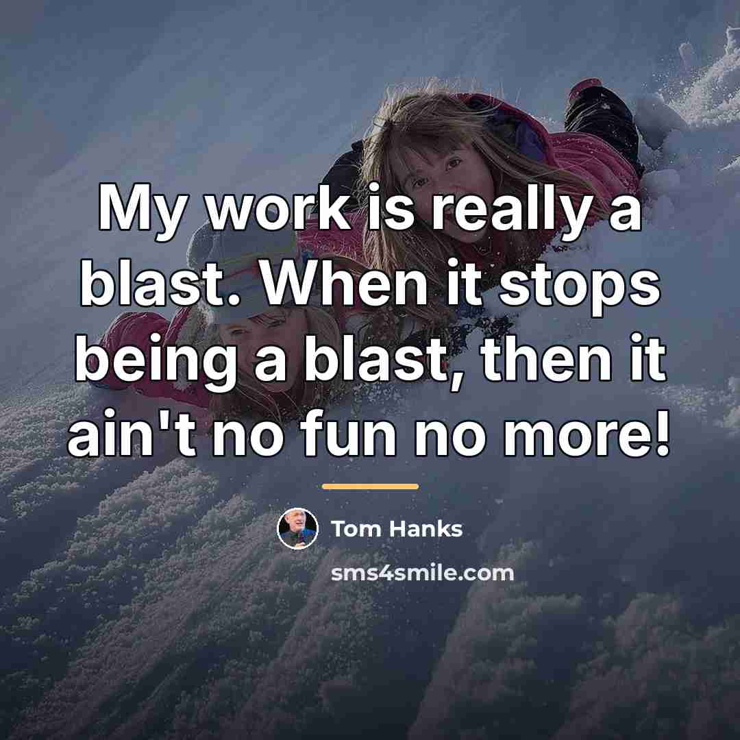 “My work is really a blast. When it stops being…” quote by Tom Hanks