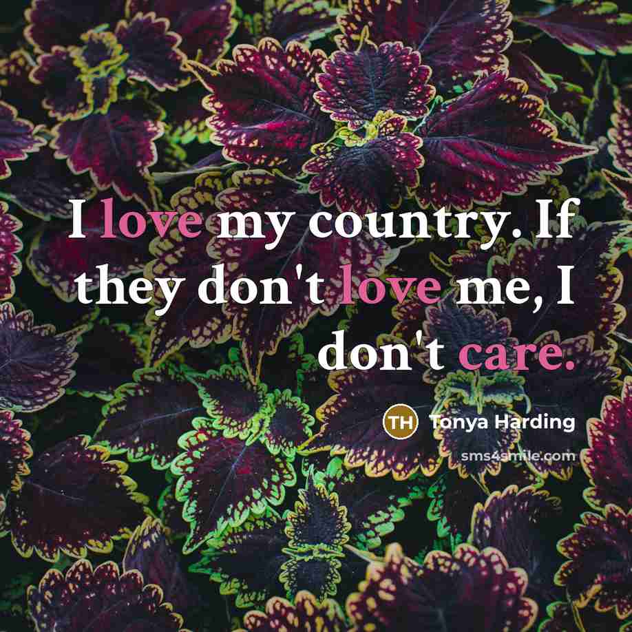 “I love my country. If they don't love me, I don't care.” quote by Tonya Harding