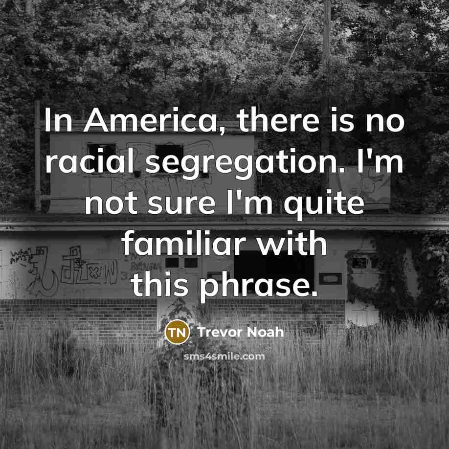 “In America, there is no racial segregation. I'm not sure…” quote by Trevor Noah