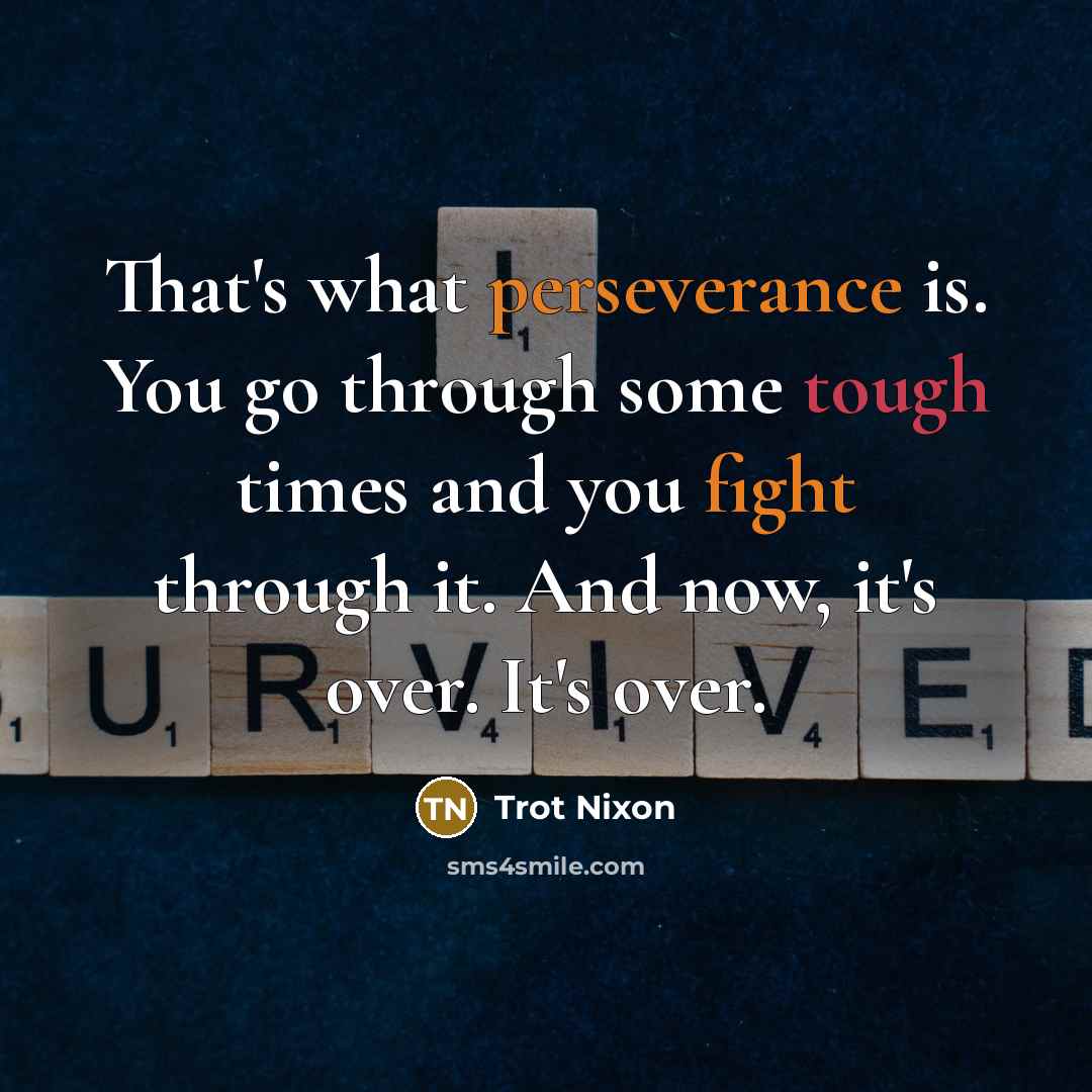 “That's what perseverance is. You go through some tough times and you fight through it. And now, it's over. It's over.” quote by Trot Nixon