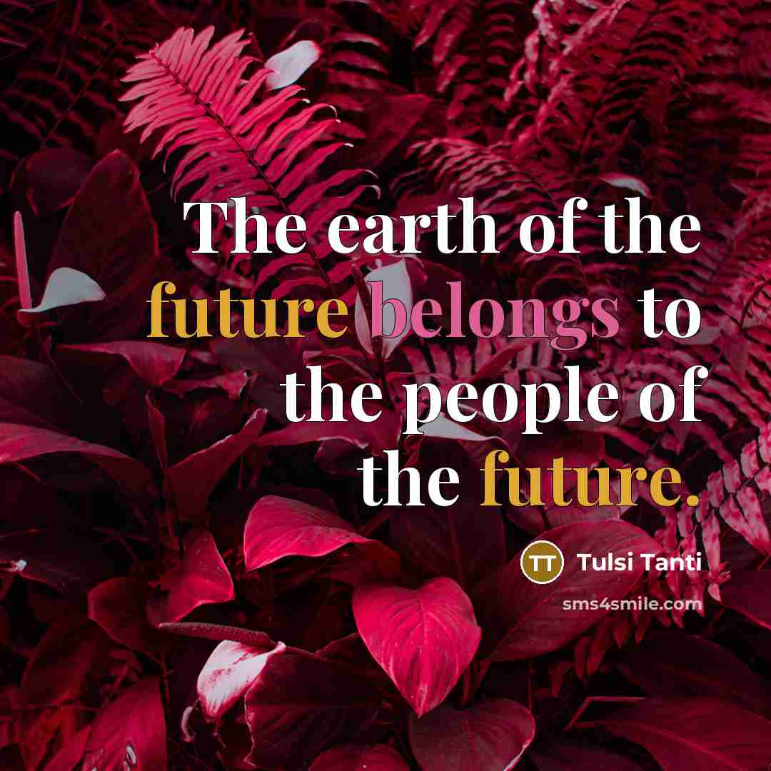 “The earth of the future belongs to the people of…” quote by Tulsi Tanti