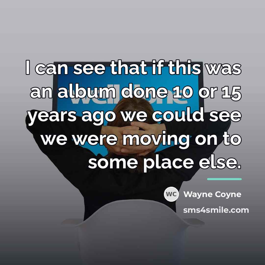 “I can see that if this was an album done…” quote by Wayne Coyne