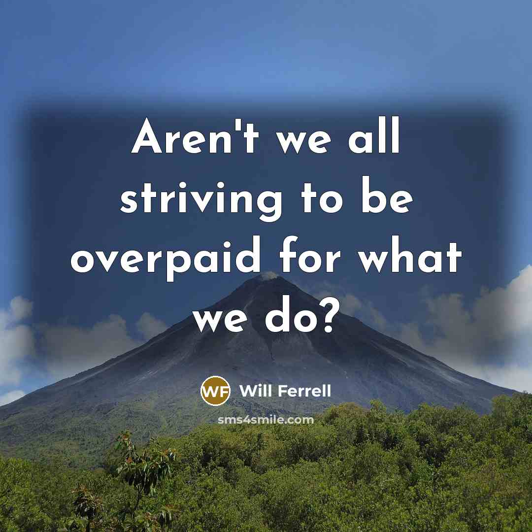 “Aren't we all striving to be overpaid for what we…” quote by Will Ferrell