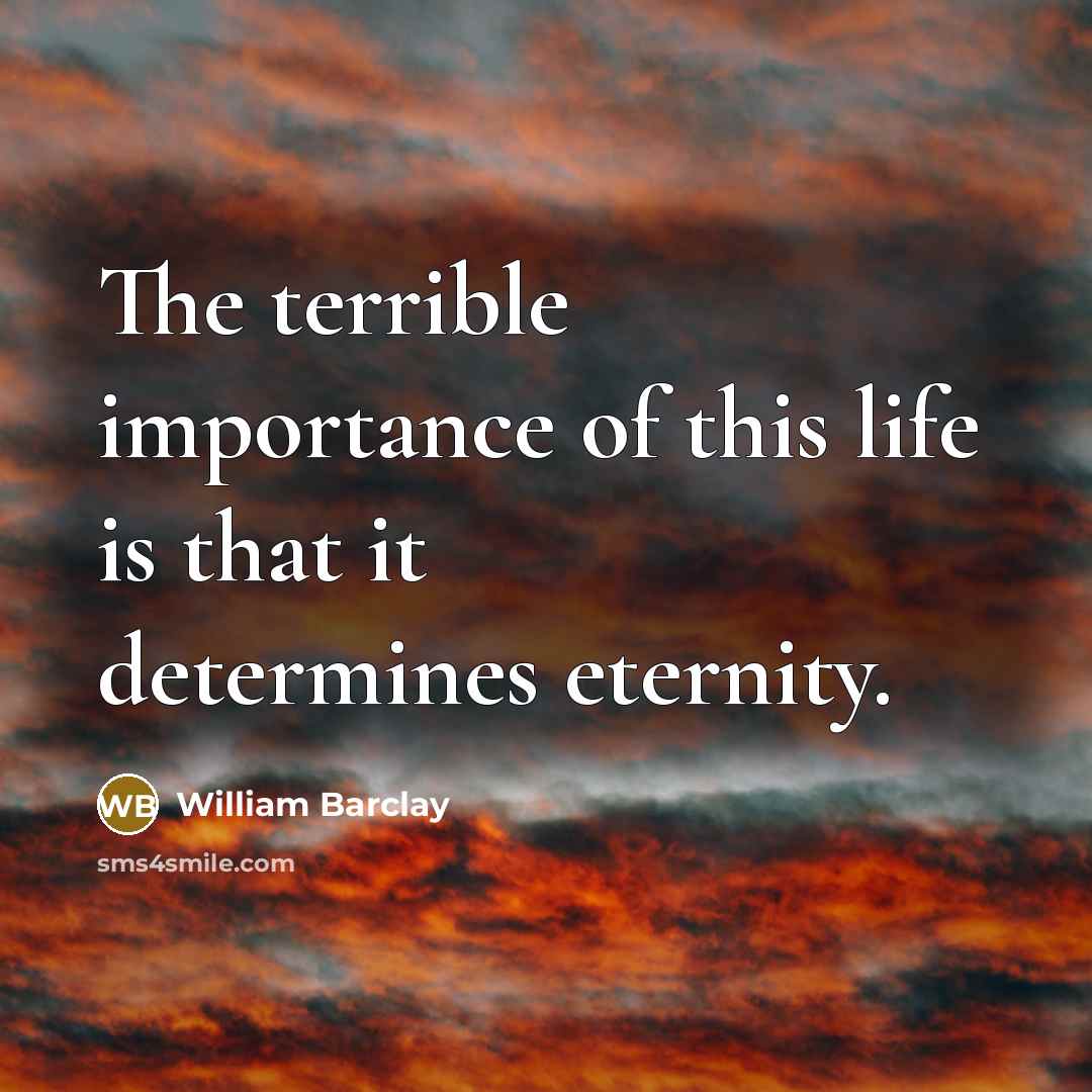 “The terrible importance of this life is that it determines…” quote by William Barclay