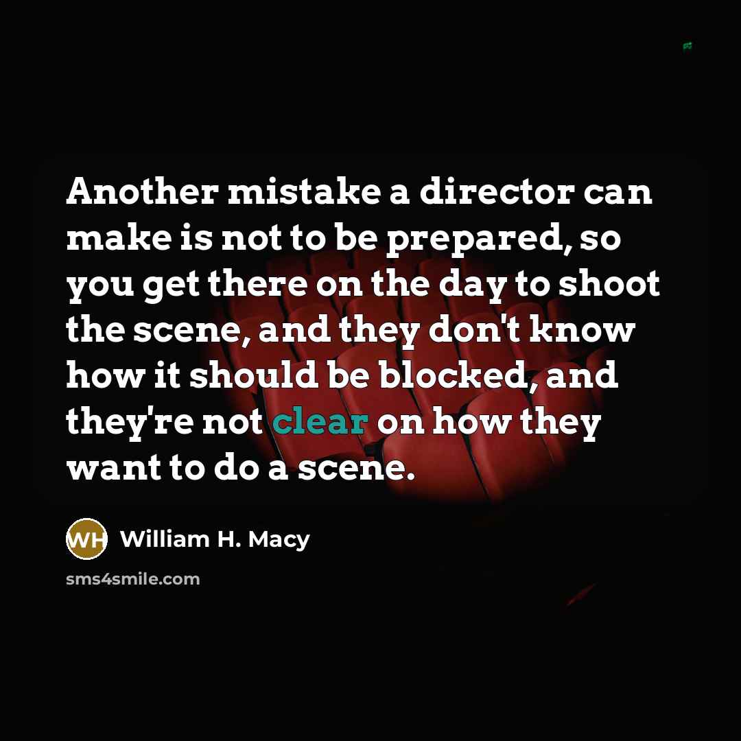 “Another mistake a director can make is not to be…” quote by William H. Macy