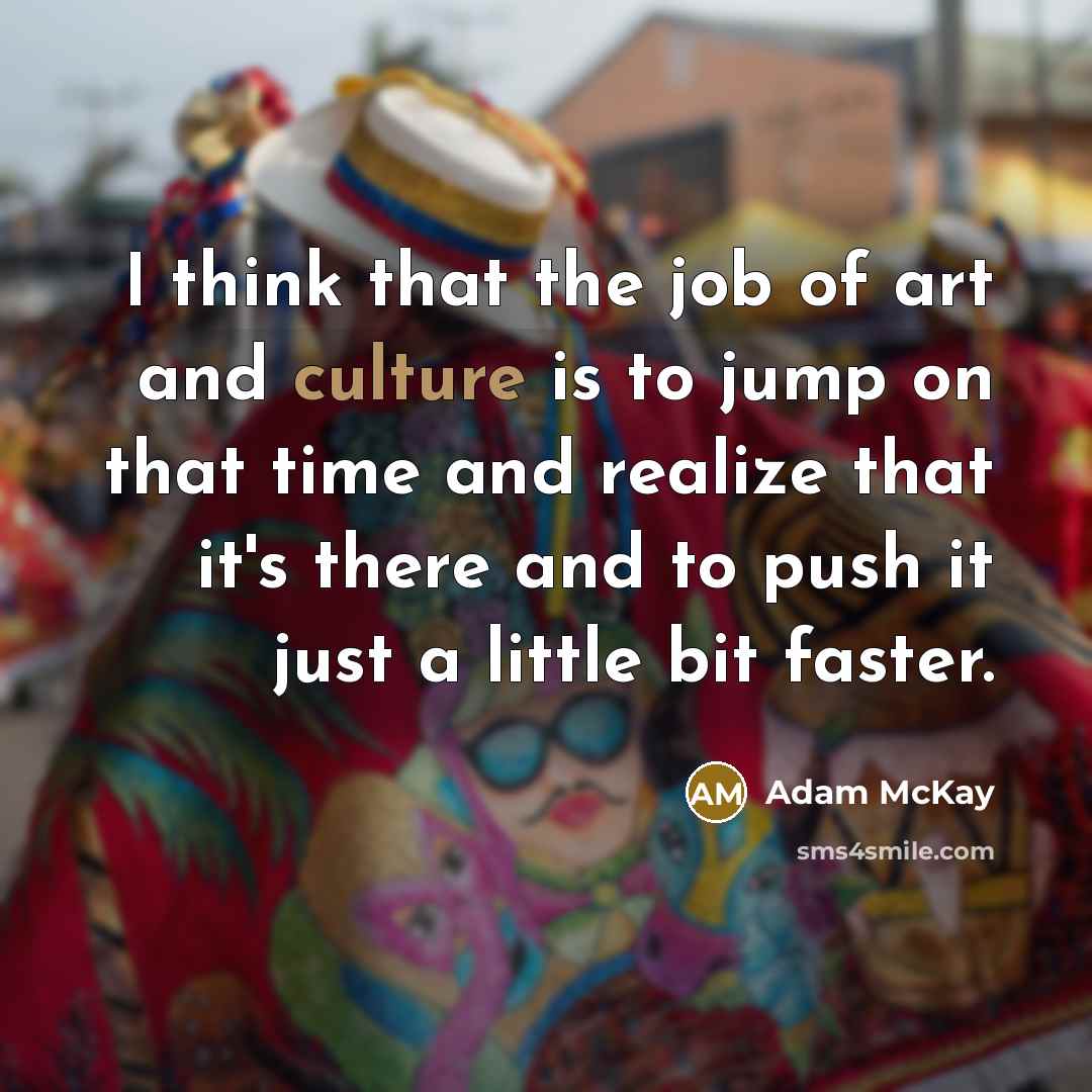 “I think that the job of art and culture is…” quote by Adam McKay