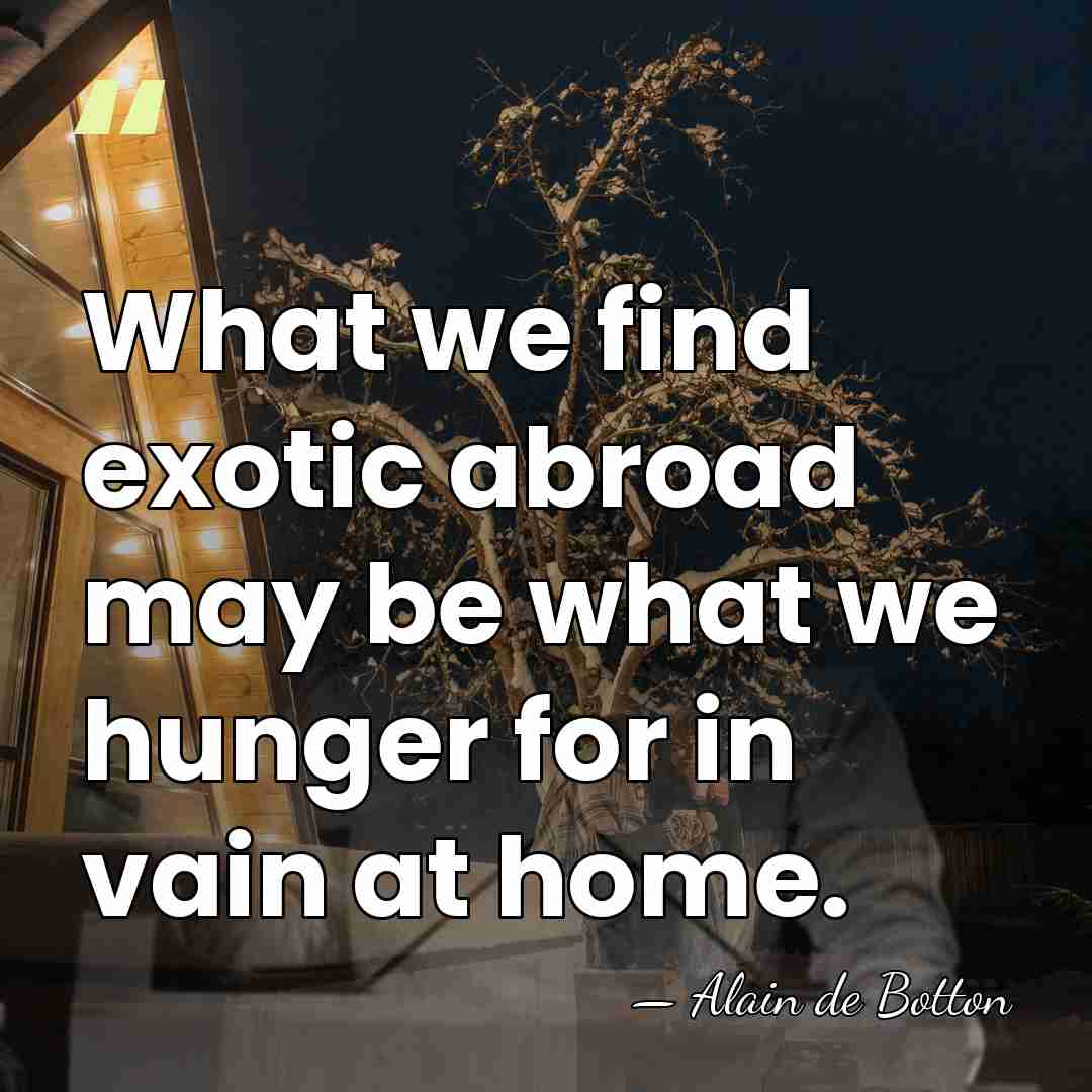 What we find exotic abroad may be what we hunger for in&hellip; - Alain de Botton