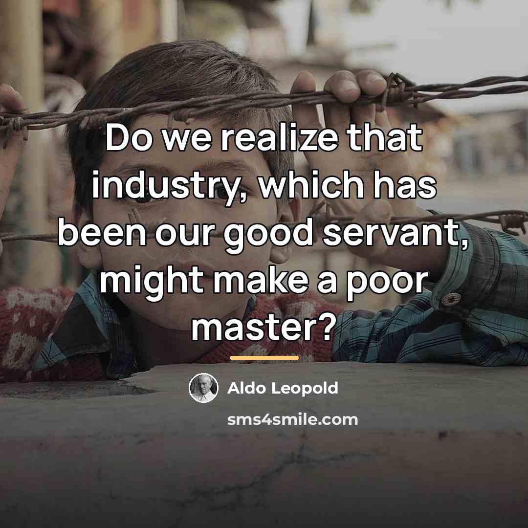“Do we realize that industry, which has been our good…” quote by Aldo Leopold