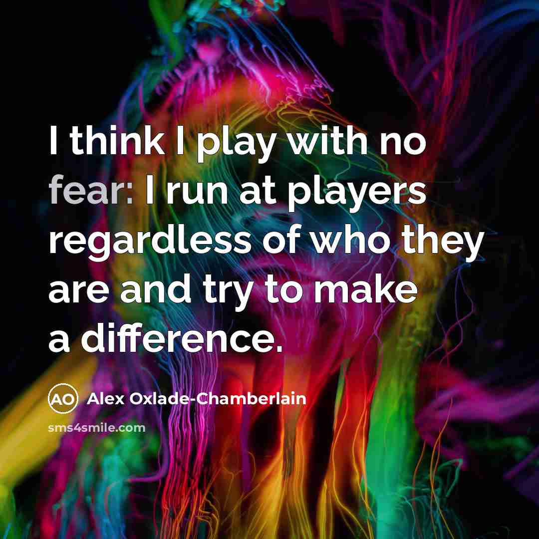 “I think I play with no fear: I run at…” quote by Alex Oxlade-Chamberlain