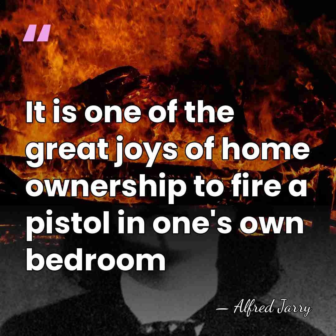It is one of the great joys of home ownership to fire&hellip; - Alfred Jarry